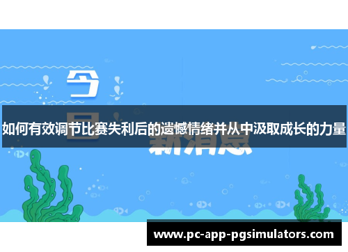 如何有效调节比赛失利后的遗憾情绪并从中汲取成长的力量 如何有效调节比赛失利后的遗憾情绪并从中汲取成长的力量