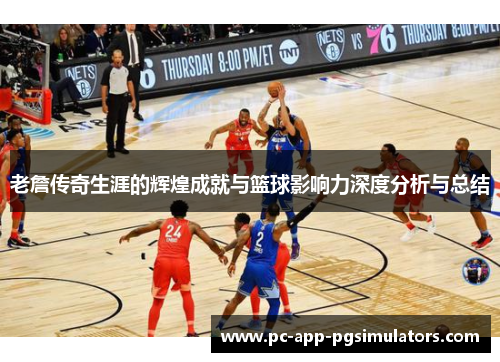 老詹传奇生涯的辉煌成就与篮球影响力深度分析与总结 老詹传奇生涯的辉煌成就与篮球影响力深度分析与总结