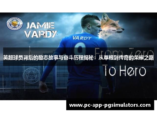 英超球员背后的励志故事与奋斗历程揭秘:从草根到传奇的荣耀之路 英超球员背后的励志故事与奋斗历程揭秘:从草根到传奇的荣耀之路