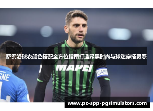 萨索洛球衣颜色搭配全方位指南打造绿黑时尚与球迷穿搭灵感 萨索洛球衣颜色搭配全方位指南打造绿黑时尚与球迷穿搭灵感