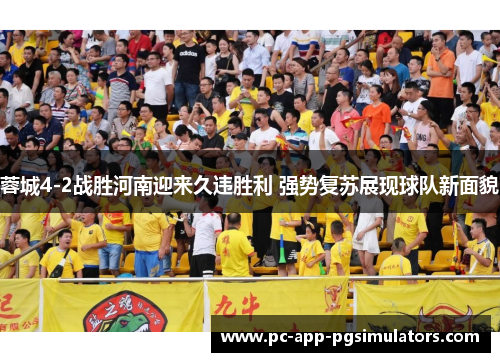 蓉城4-2战胜河南迎来久违胜利 强势复苏展现球队新面貌