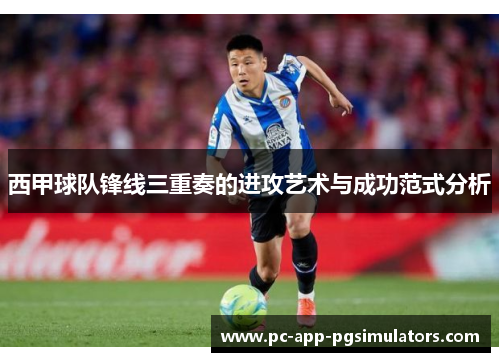 西甲球队锋线三重奏的进攻艺术与成功范式分析 西甲球队锋线三重奏的进攻艺术与成功范式分析