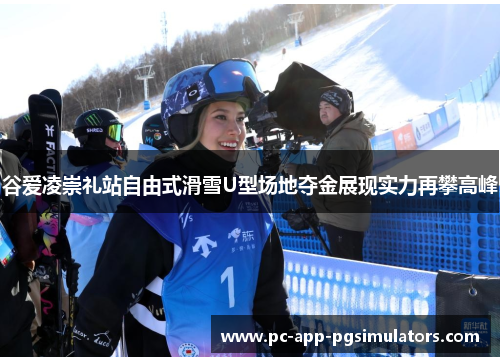 谷爱凌崇礼站自由式滑雪U型场地夺金展现实力再攀高峰