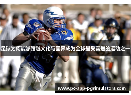 足球为何能够跨越文化与国界成为全球最受喜爱的运动之一 足球为何能够跨越文化与国界成为全球最受喜爱的运动之一