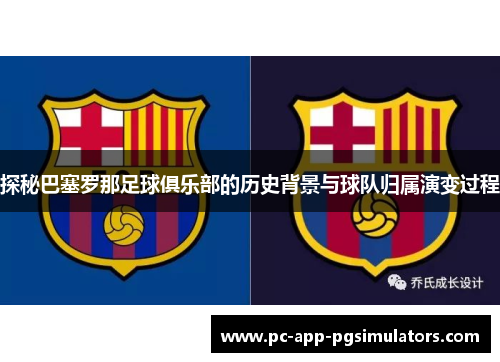 探秘巴塞罗那足球俱乐部的历史背景与球队归属演变过程