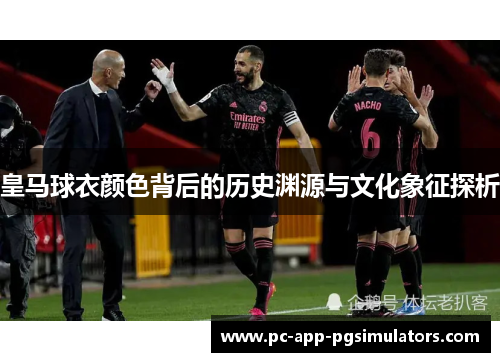 皇马球衣颜色背后的历史渊源与文化象征探析