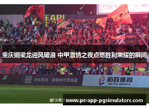 重庆铜梁龙迎风破浪 中甲激情之夜点燃胜利荣耀的瞬间 重庆铜梁龙迎风破浪 中甲激情之夜点燃胜利荣耀的瞬间