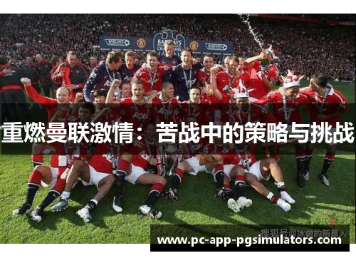 重燃曼联激情:苦战中的策略与挑战 重燃曼联激情:苦战中的策略与挑战