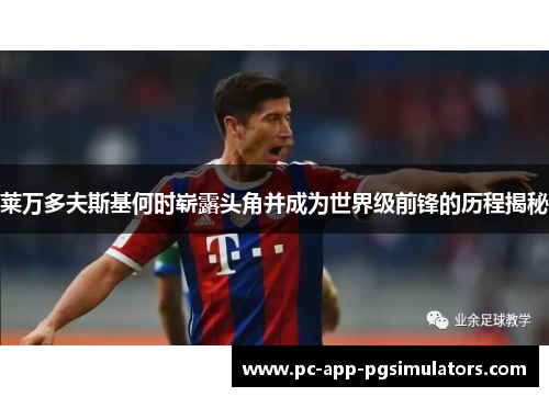 莱万多夫斯基何时崭露头角并成为世界级前锋的历程揭秘