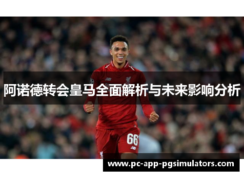阿诺德转会皇马全面解析与未来影响分析