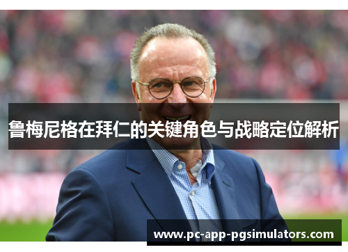 鲁梅尼格在拜仁的关键角色与战略定位解析 鲁梅尼格在拜仁的关键角色与战略定位解析