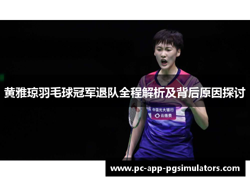 黄雅琼羽毛球冠军退队全程解析及背后原因探讨 黄雅琼羽毛球冠军退队全程解析及背后原因探讨
