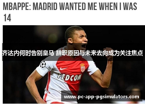 齐达内何时告别皇马 辞职原因与未来去向成为关注焦点