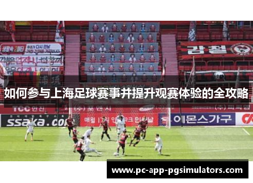如何参与上海足球赛事并提升观赛体验的全攻略