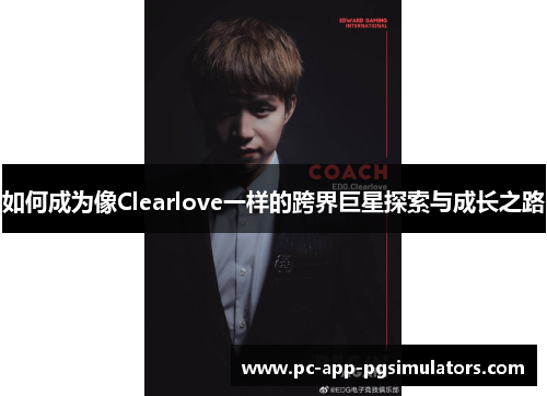 如何成为像Clearlove一样的跨界巨星探索与成长之路