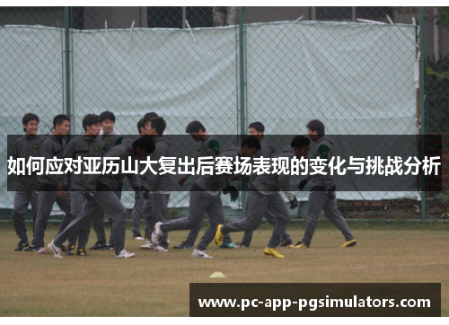 如何应对亚历山大复出后赛场表现的变化与挑战分析