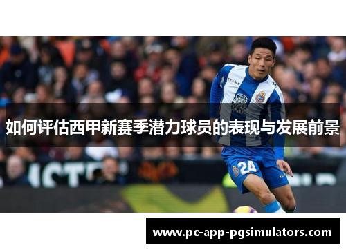 如何评估西甲新赛季潜力球员的表现与发展前景 如何评估西甲新赛季潜力球员的表现与发展前景