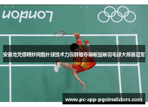 安赛龙凭借精妙网前扑球技术力压群雄夺得新加坡羽毛球大师赛冠军 安赛龙凭借精妙网前扑球技术力压群雄夺得新加坡羽毛球大师赛冠军