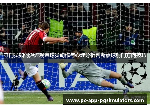 守门员如何通过观察球员动作与心理分析判断点球射门方向技巧
