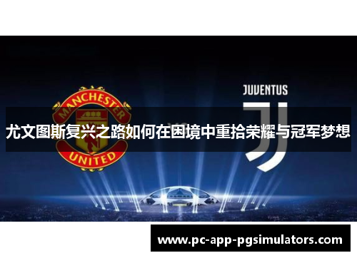 尤文图斯复兴之路如何在困境中重拾荣耀与冠军梦想