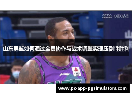 山东男篮如何通过全员协作与战术调整实现压倒性胜利 山东男篮如何通过全员协作与战术调整实现压倒性胜利