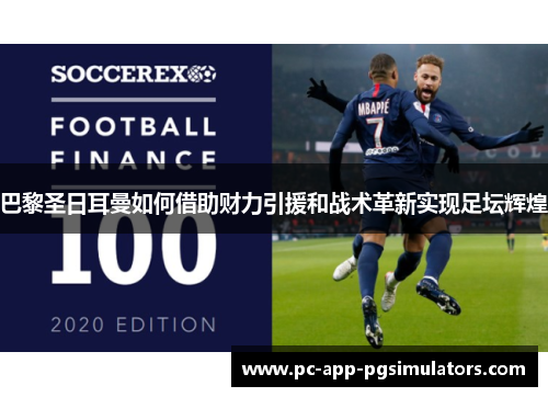 巴黎圣日耳曼如何借助财力引援和战术革新实现足坛辉煌 巴黎圣日耳曼如何借助财力引援和战术革新实现足坛辉煌