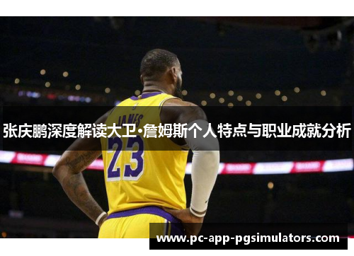 张庆鹏深度解读大卫·詹姆斯个人特点与职业成就分析 张庆鹏深度解读大卫·詹姆斯个人特点与职业成就分析