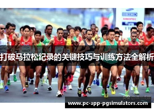 打破马拉松纪录的关键技巧与训练方法全解析 打破马拉松纪录的关键技巧与训练方法全解析