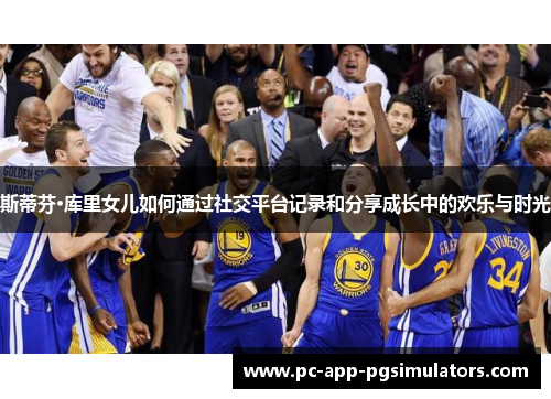 斯蒂芬·库里女儿如何通过社交平台记录和分享成长中的欢乐与时光