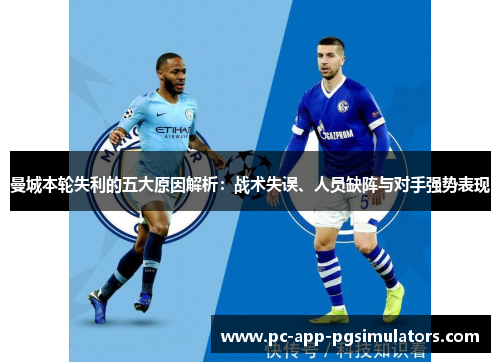 曼城本轮失利的五大原因解析:战术失误、人员缺阵与对手强势表现 曼城本轮失利的五大原因解析:战术失误、人员缺阵与对手强势表现