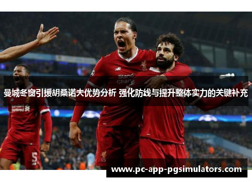 曼城冬窗引援胡桑诺夫优势分析 强化防线与提升整体实力的关键补充