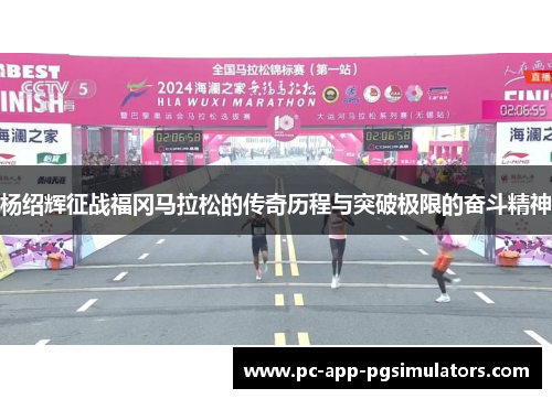 杨绍辉征战福冈马拉松的传奇历程与突破极限的奋斗精神