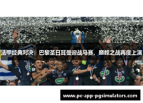 法甲经典对决：巴黎圣日耳曼迎战马赛，巅峰之战再度上演