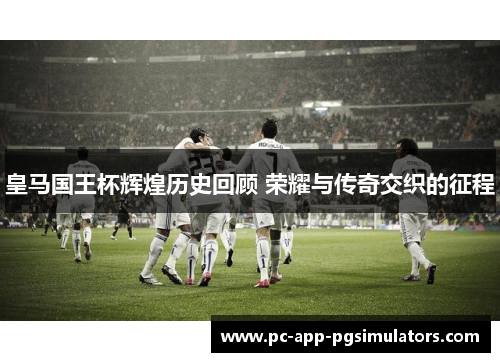 皇马国王杯辉煌历史回顾 荣耀与传奇交织的征程