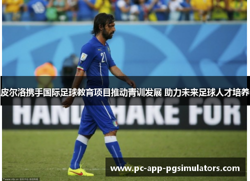 皮尔洛携手国际足球教育项目推动青训发展 助力未来足球人才培养