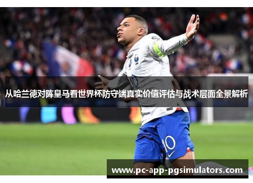 从哈兰德对阵皇马看世界杯防守端真实价值评估与战术层面全景解析