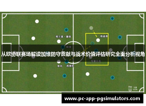 从欧协联赛场解读加维防守贡献与战术价值评估研究全面分析视角