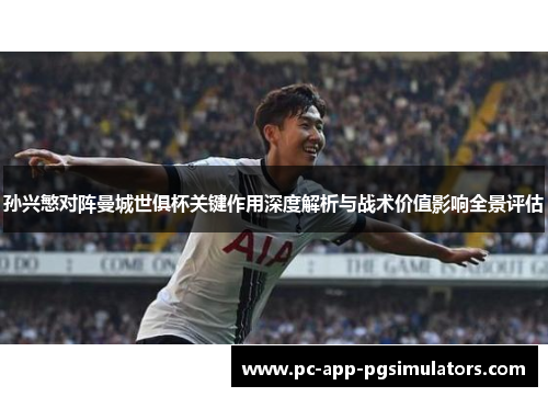孙兴慜对阵曼城世俱杯关键作用深度解析与战术价值影响全景评估