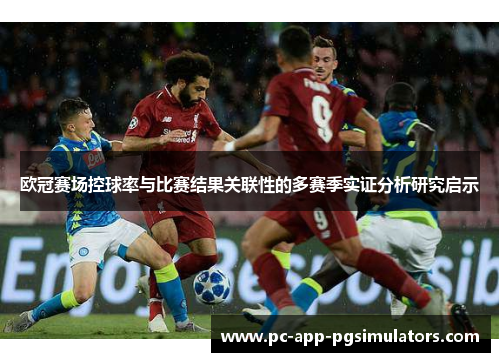 欧冠赛场控球率与比赛结果关联性的多赛季实证分析研究启示