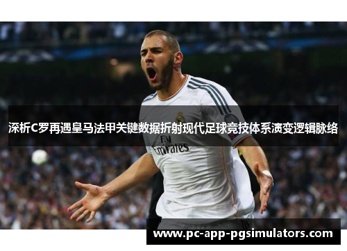 深析C罗再遇皇马法甲关键数据折射现代足球竞技体系演变逻辑脉络