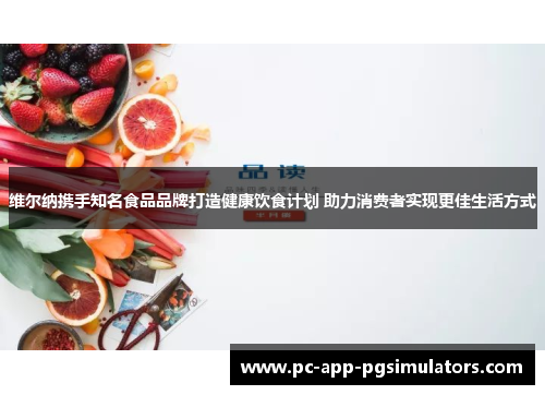 维尔纳携手知名食品品牌打造健康饮食计划 助力消费者实现更佳生活方式