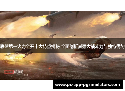 联盟第一火力全开十大特点揭秘 全面剖析其强大战斗力与独特优势