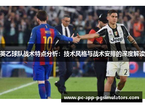 英乙球队战术特点分析：技术风格与战术安排的深度解读