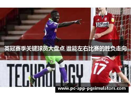 英冠赛季关键球员大盘点 谁能左右比赛的胜负走向