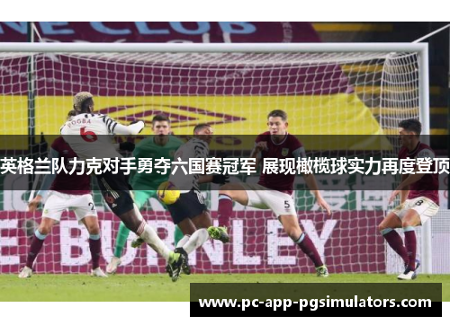 英格兰队力克对手勇夺六国赛冠军 展现橄榄球实力再度登顶