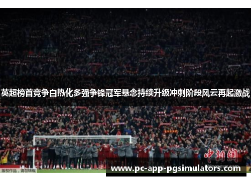 英超榜首竞争白热化多强争锋冠军悬念持续升级冲刺阶段风云再起激战