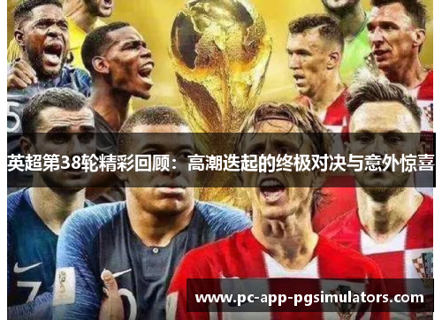 英超第38轮精彩回顾：高潮迭起的终极对决与意外惊喜