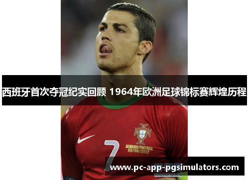 西班牙首次夺冠纪实回顾 1964年欧洲足球锦标赛辉煌历程 西班牙首次夺冠纪实回顾 1964年欧洲足球锦标赛辉煌历程