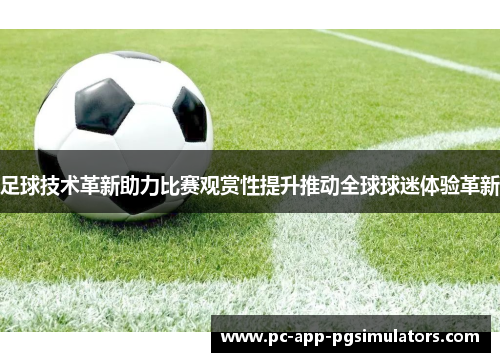 足球技术革新助力比赛观赏性提升推动全球球迷体验革新 足球技术革新助力比赛观赏性提升推动全球球迷体验革新