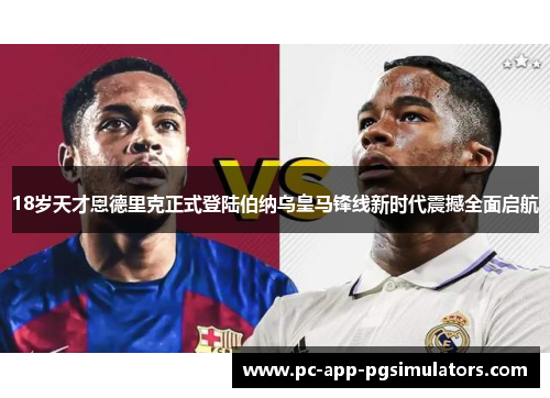 18岁天才恩德里克正式登陆伯纳乌皇马锋线新时代震撼全面启航 18岁天才恩德里克正式登陆伯纳乌皇马锋线新时代震撼全面启航